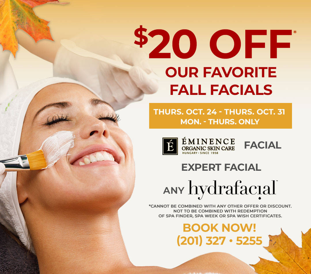 $20 OFF* OUR FAVORITE FALL FACIALS! Including: Eminence Organic Facial, The Expert facial, ANY HydraFacial. Oct. 24 - Oct. 31 - Mon. - Thurs. ONLY!